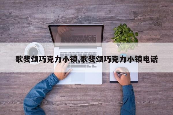 歌斐颂巧克力小镇,歌斐颂巧克力小镇电话