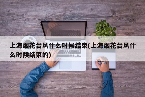 上海烟花台风什么时候结束(上海烟花台风什么时候结束的) 第1张