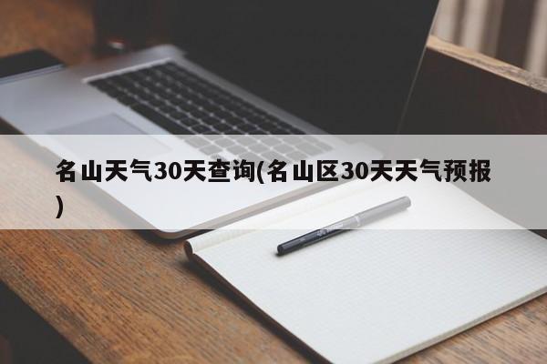 名山天气30天查询(名山区30天天气预报) 第1张
