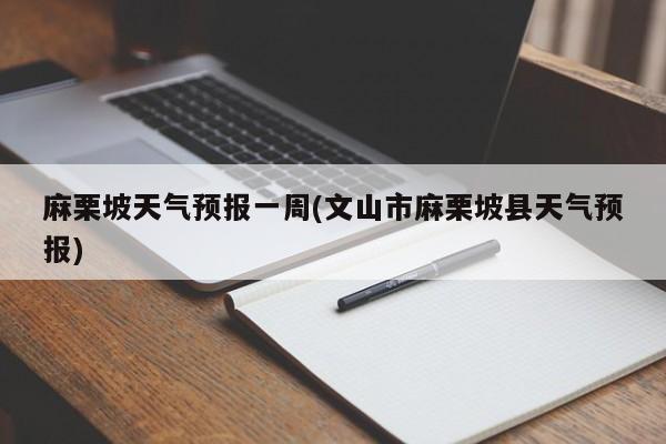 麻栗坡天气预报一周(文山市麻栗坡县天气预报)