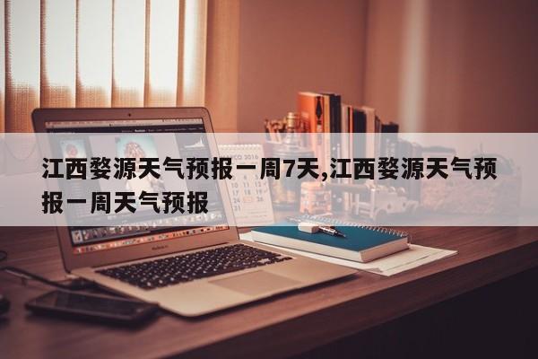 江西婺源天气预报一周7天,江西婺源天气预报一周天气预报 第1张