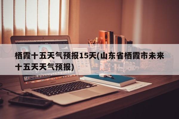 栖霞十五天气预报15天(山东省栖霞市未来十五天天气预报) 第1张