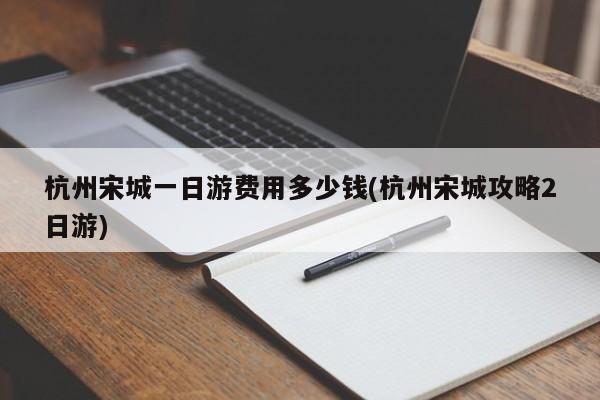 杭州宋城一日游费用多少钱(杭州宋城攻略2日游)
