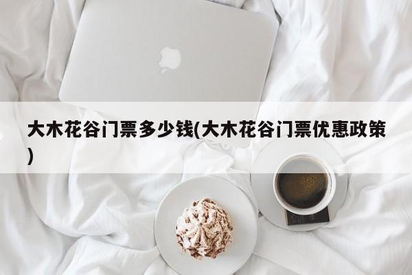 大木花谷门票多少钱(大木花谷门票优惠政策)