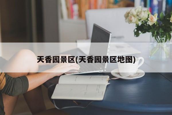 天香园景区(天香园景区地图)