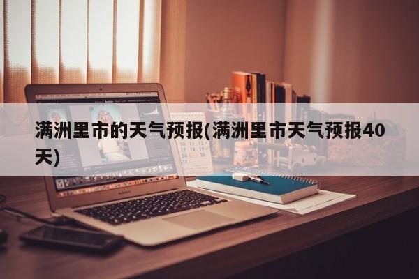 满洲里市的天气预报(满洲里市天气预报40天) 第1张