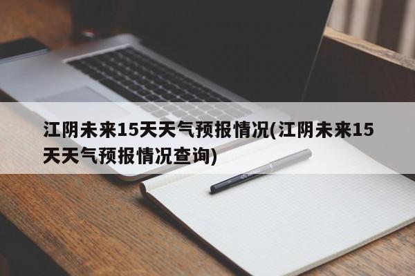 江阴未来15天天气预报情况(江阴未来15天天气预报情况查询)