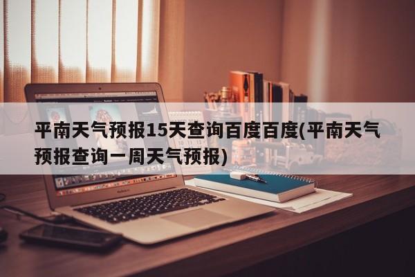 平南天气预报15天查询百度百度(平南天气预报查询一周天气预报)
