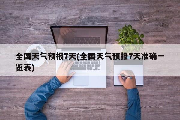 全国天气预报7天(全国天气预报7天准确一览表)