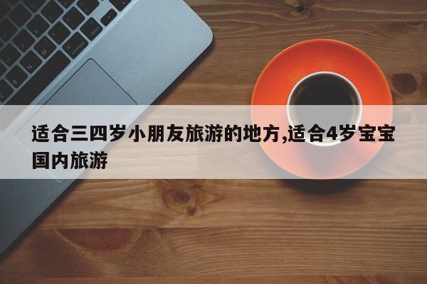 适合三四岁小朋友旅游的地方,适合4岁宝宝国内旅游