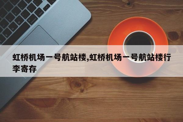 虹桥机场一号航站楼,虹桥机场一号航站楼行李寄存