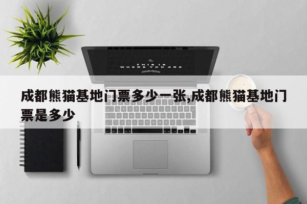 成都熊猫基地门票多少一张,成都熊猫基地门票是多少