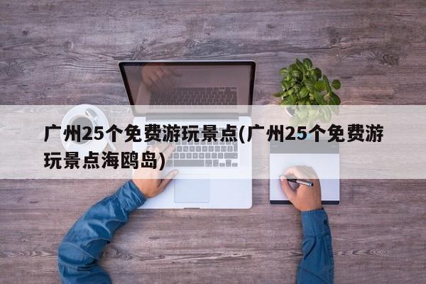 广州25个免费游玩景点(广州25个免费游玩景点海鸥岛)