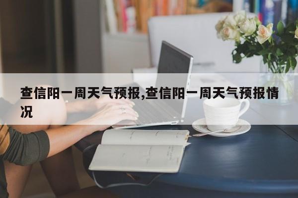 查信阳一周天气预报,查信阳一周天气预报情况 第1张