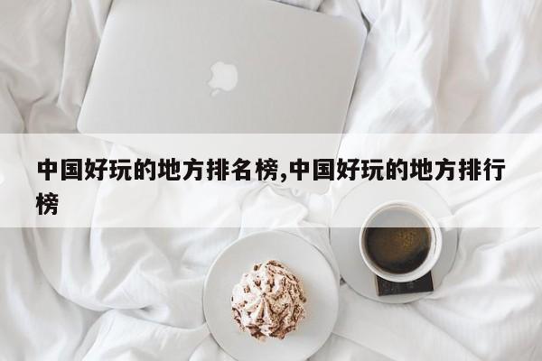 中国好玩的地方排名榜,中国好玩的地方排行榜