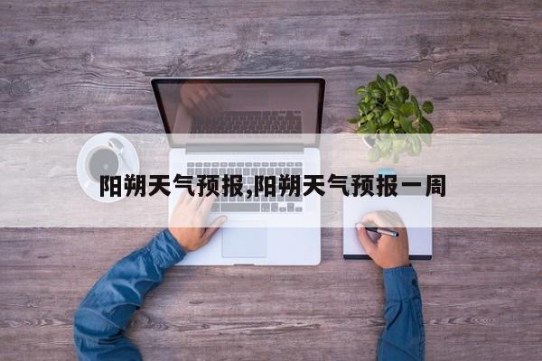 阳朔天气预报,阳朔天气预报一周