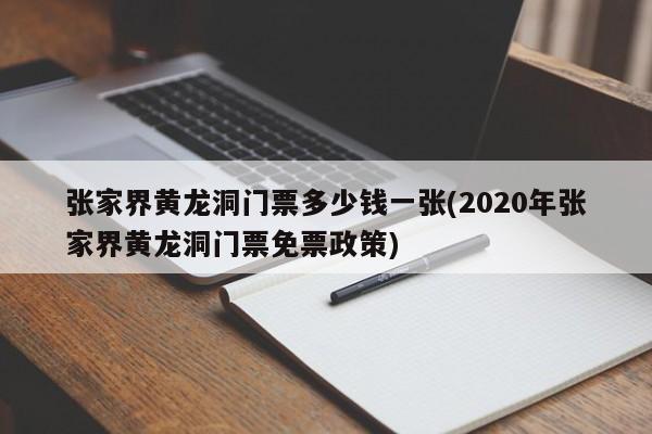 张家界黄龙洞门票多少钱一张(2020年张家界黄龙洞门票免票政策)