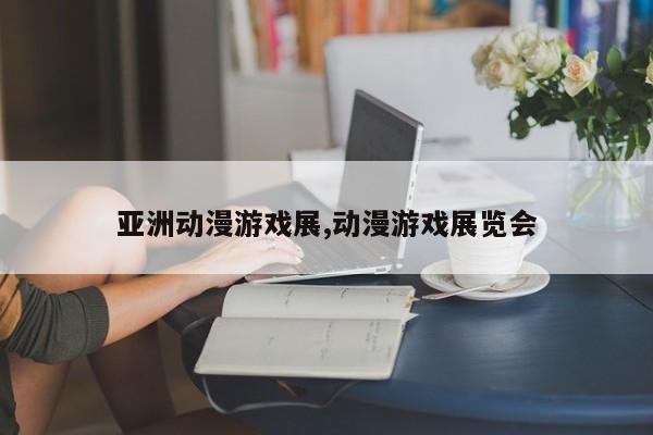 亚洲动漫游戏展,动漫游戏展览会
