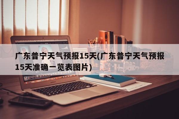 广东普宁天气预报15天(广东普宁天气预报15天准确一览表图片)