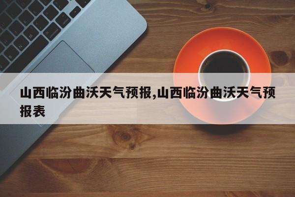 山西临汾曲沃天气预报,山西临汾曲沃天气预报表