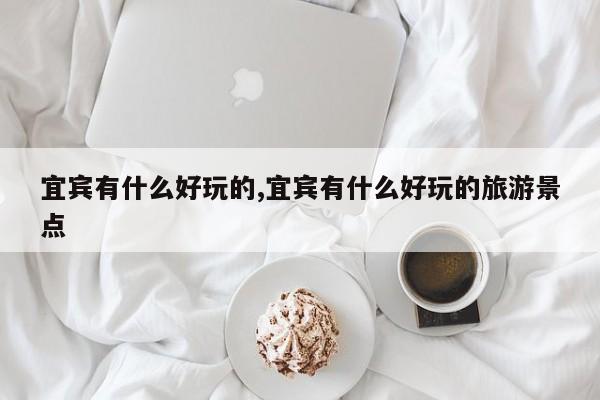 宜宾有什么好玩的,宜宾有什么好玩的旅游景点