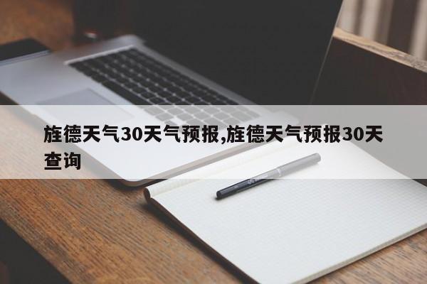 旌德天气30天气预报,旌德天气预报30天查询