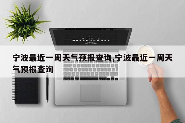 宁波最近一周天气预报查询,宁波最近一周天气预报查询