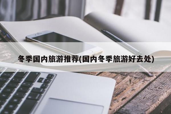 冬季国内旅游推荐(国内冬季旅游好去处)