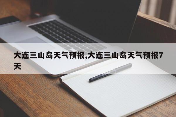 大连三山岛天气预报,大连三山岛天气预报7天 第1张