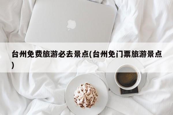 台州免费旅游必去景点(台州免门票旅游景点)