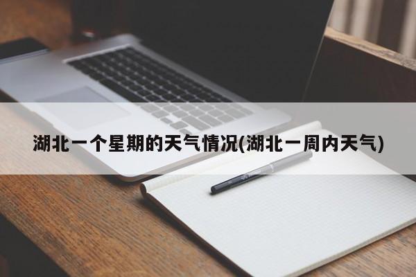 湖北一个星期的天气情况(湖北一周内天气)