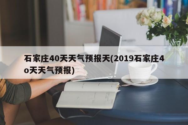 石家庄40天天气预报天(2019石家庄4o天天气预报)