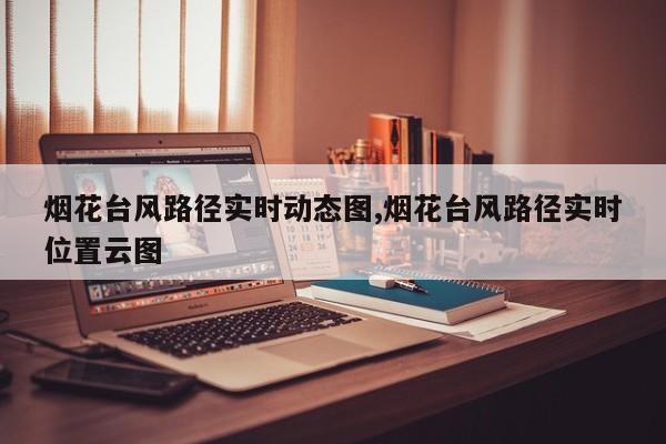 烟花台风路径实时动态图,烟花台风路径实时位置云图