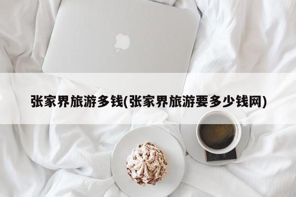 张家界旅游多钱(张家界旅游要多少钱网)
