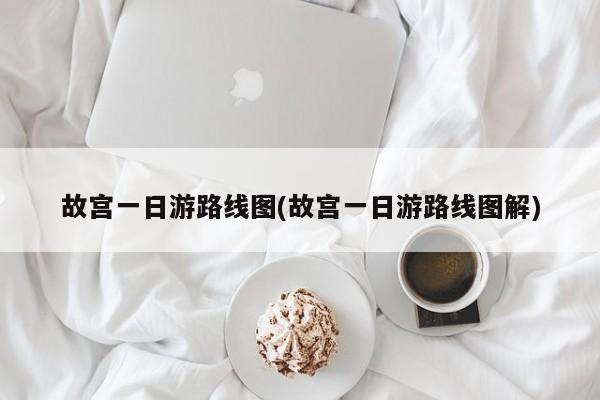 故宫一日游路线图(故宫一日游路线图解)