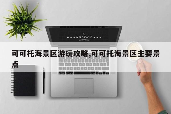 可可托海景区游玩攻略,可可托海景区主要景点