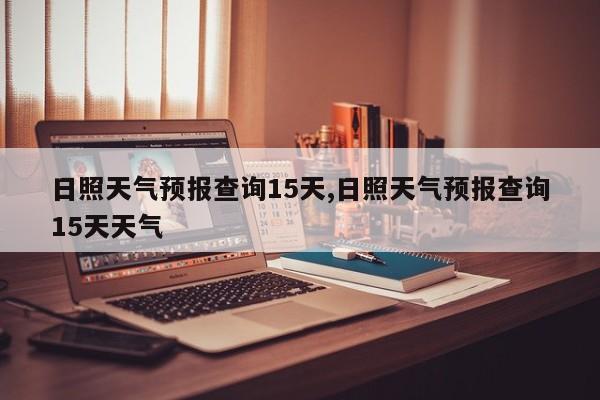 日照天气预报查询15天,日照天气预报查询15天天气