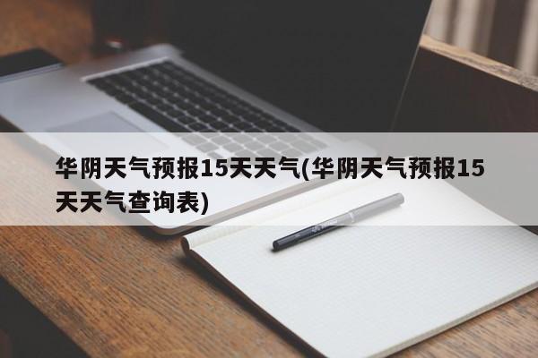 华阴天气预报15天天气(华阴天气预报15天天气查询表)