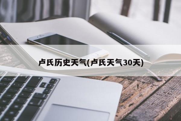 卢氏历史天气(卢氏天气30天)