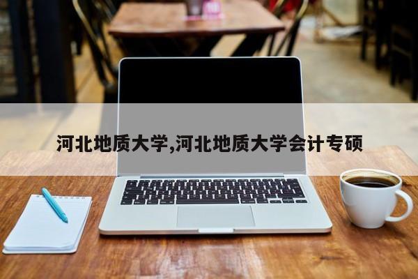 河北地质大学,河北地质大学会计专硕