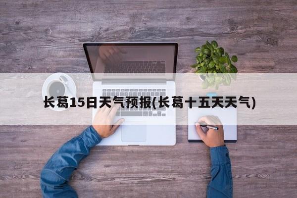 长葛15日天气预报(长葛十五天天气)