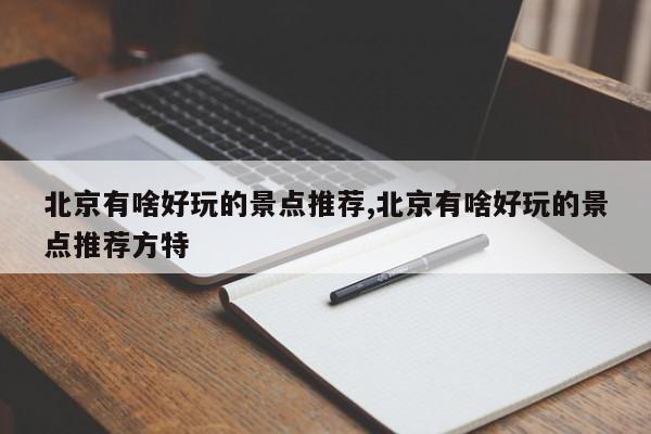 北京有啥好玩的景点推荐,北京有啥好玩的景点推荐方特