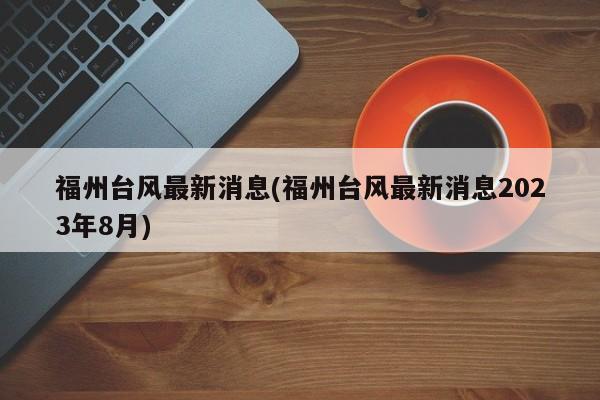 福州台风最新消息(福州台风最新消息2023年8月)