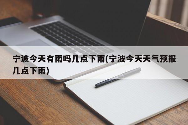 宁波今天有雨吗几点下雨(宁波今天天气预报几点下雨)