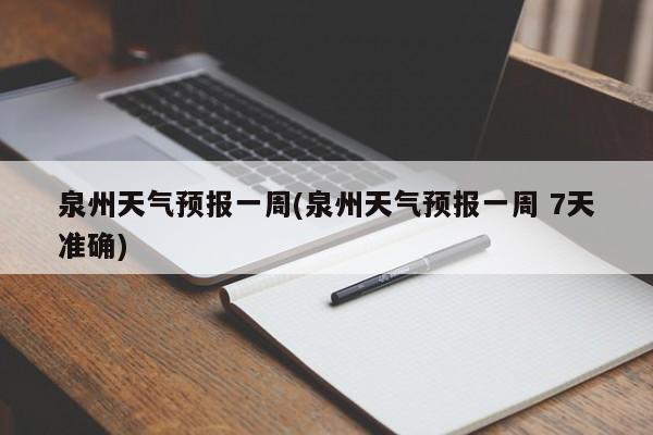 泉州天气预报一周(泉州天气预报一周 7天准确)