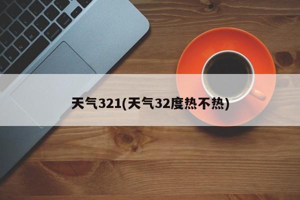 天气321(天气32度热不热)