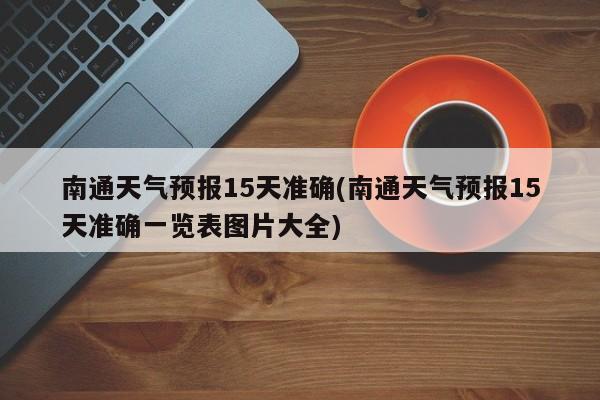 南通天气预报15天准确(南通天气预报15天准确一览表图片大全)