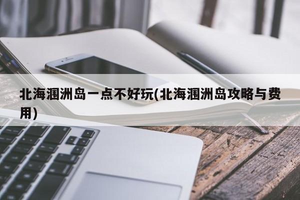北海涠洲岛一点不好玩(北海涠洲岛攻略与费用)