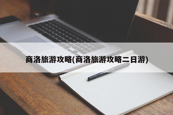 商洛旅游攻略(商洛旅游攻略二日游)