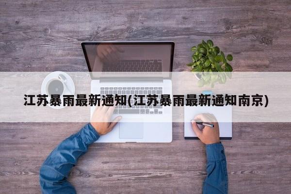 江苏暴雨最新通知(江苏暴雨最新通知南京)